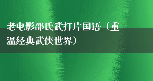 老电影邵氏武打片国语（重温经典武侠世界）