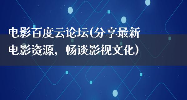 电影百度云论坛(分享最新电影资源，畅谈影视文化)