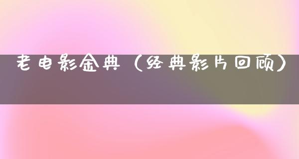 老电影金典（经典影片回顾）