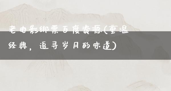 老电影绑票百度资源(重温经典，追寻岁月的味道)