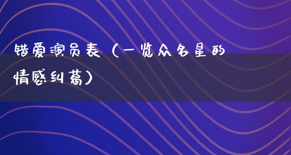 错爱演员表（一览众名星的情感纠葛）