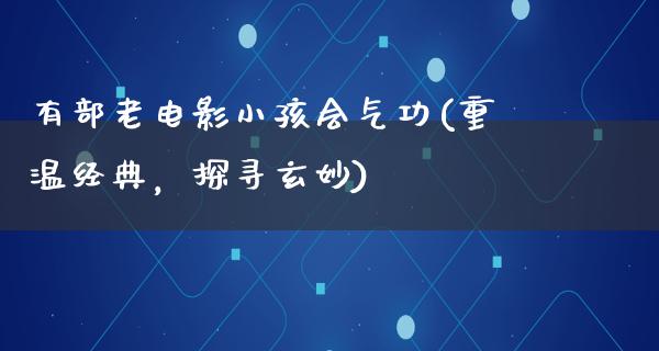 有部老电影小孩会气功(重温经典，探寻玄妙)