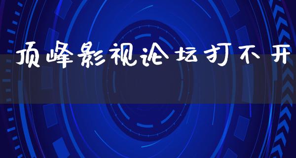 顶峰影视论坛打不开