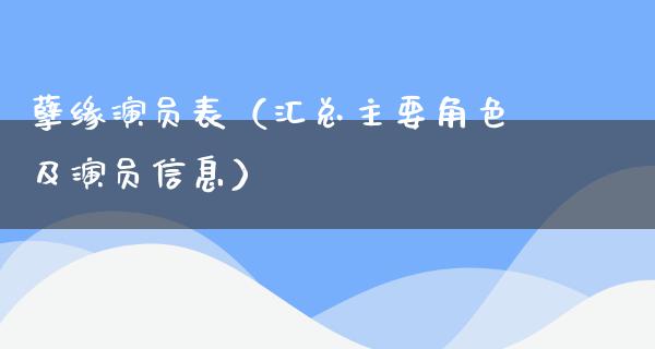 孽缘演员表（汇总主要角色及演员信息）