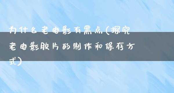 为什么老电影有黑点(探究老电影胶片的制作和保存方式)