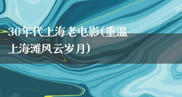 30年代上海老电影(重温上海滩风云岁月)