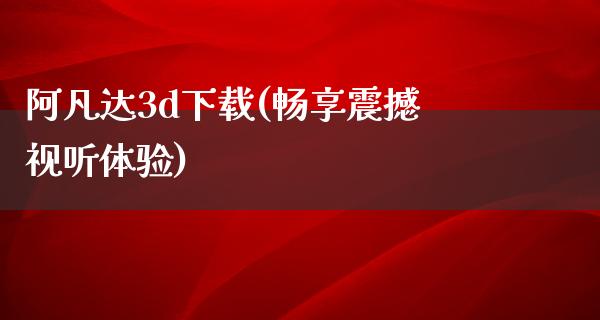 阿凡达3d下载(畅享震撼视听体验)