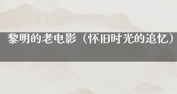 黎明的老电影（怀旧时光的追忆）