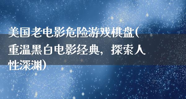 美国老电影危险游戏棋盘(重温黑白电影经典，探索人性深渊)