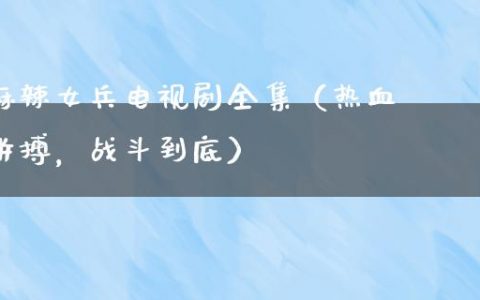 麻辣女兵电视剧全集（热血拼搏，战斗到底）