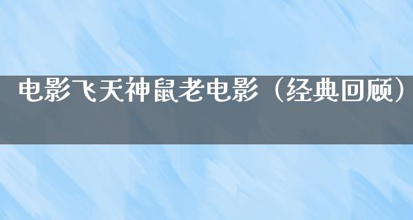 电影飞天神鼠老电影（经典回顾）