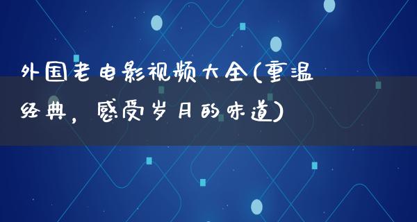 外国老电影视频大全(重温经典，感受岁月的味道)