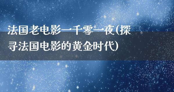 法国老电影一千零一夜(探寻法国电影的黄金时代)