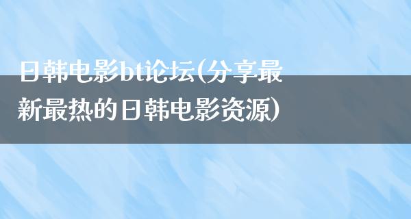 日韩电影bt论坛(分享最新最热的日韩电影资源)