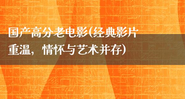 国产高分老电影(经典影片重温，情怀与艺术并存)