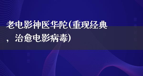 老电影神医华陀(重现经典，治愈电影病毒)