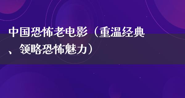 中国恐怖老电影（重温经典、领略恐怖魅力）