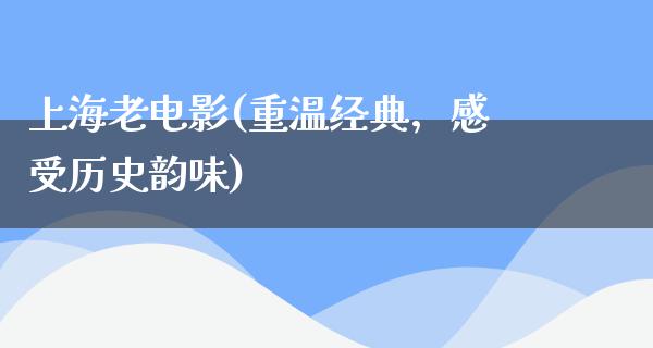 上海老电影(重温经典，感受历史韵味)