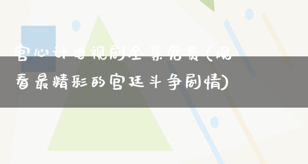 宫心计电视剧全集免费(观看最精彩的宫廷斗争剧情)