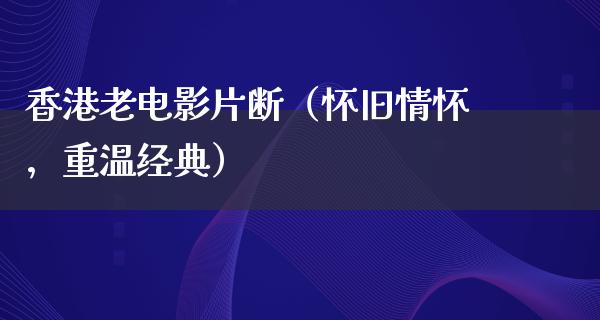 香港老电影片断（怀旧情怀，重温经典）