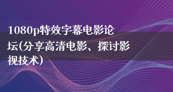 1080p特效字幕电影论坛(分享高清电影、探讨影视技术)