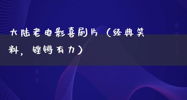 大陆老电影喜剧片（经典笑料，铿锵有力）