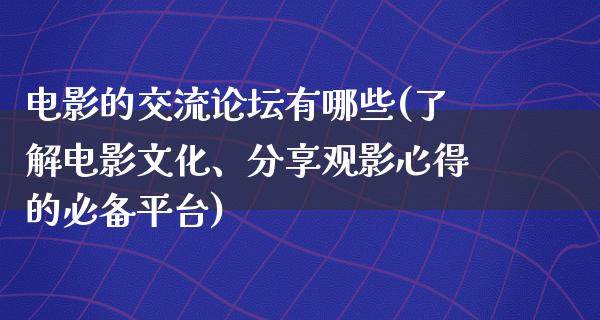 电影的交流论坛有哪些(了解电影文化、分享观影心得的必备平台)