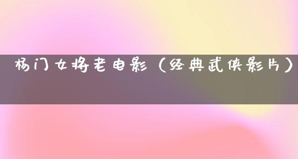 杨门女将老电影（经典武侠影片）