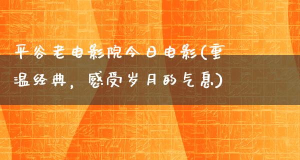 平谷老电影院今日电影(重温经典，感受岁月的气息)