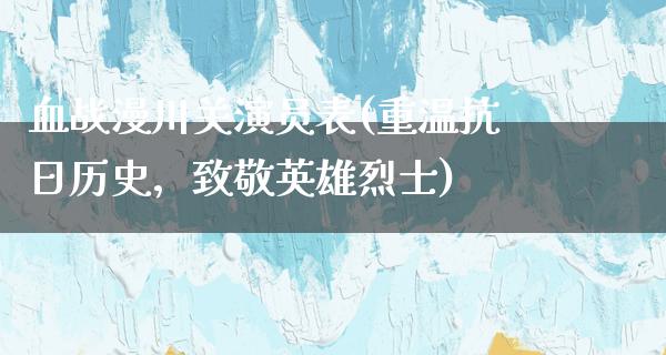 血战漫川关演员表(重温**历史，致敬英雄烈士)