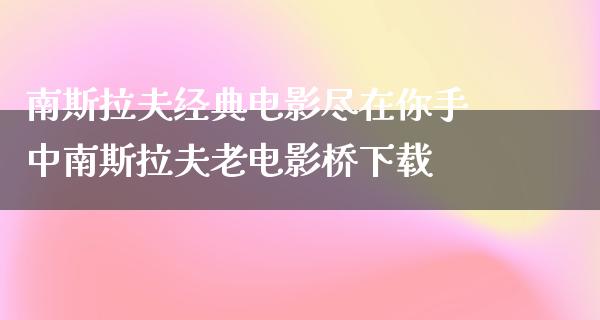 南斯拉夫经典电影尽在你手中南斯拉夫老电影桥下载