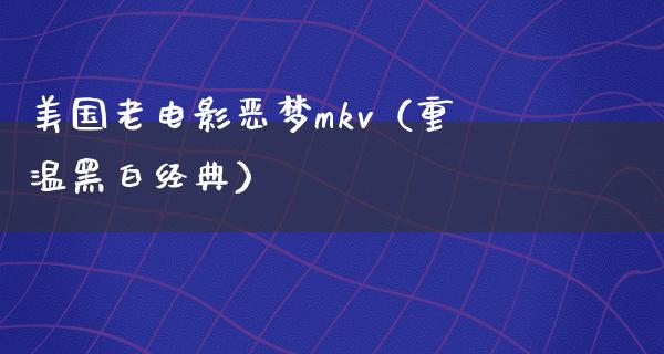 美国老电影恶梦mkv（重温黑白经典）