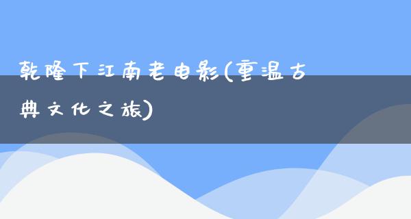 乾隆下江南老电影(重温古典文化之旅)