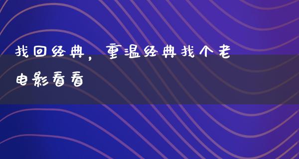 找回经典，重温经典找个老电影看看