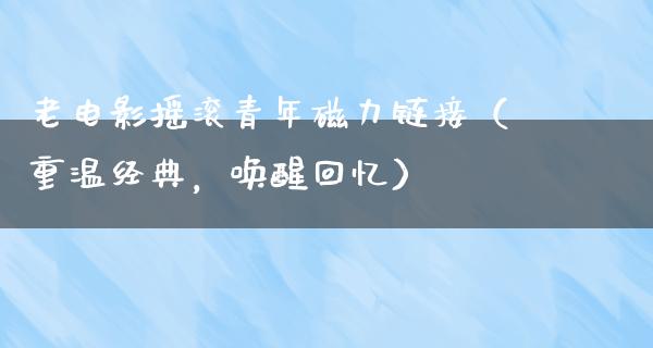 老电影摇滚青年磁力链接（重温经典，唤醒回忆）