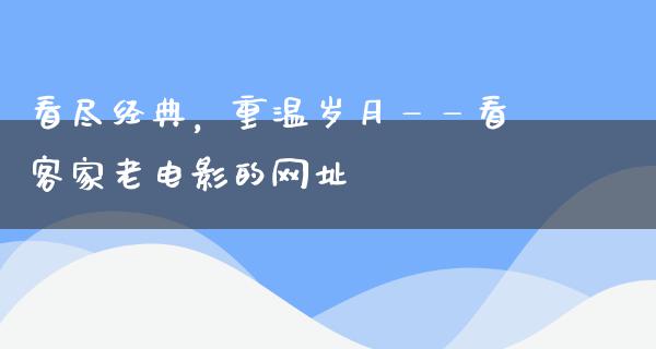 看尽经典，重温岁月——看客家老电影的网址