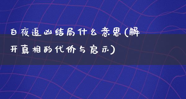 白夜追凶结局什么意思(解开**的代价与启示)