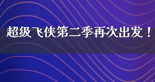 超级飞侠第二季再次出发！