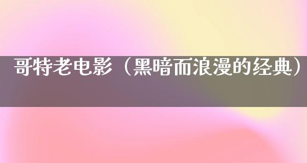 哥特老电影（黑暗而浪漫的经典）