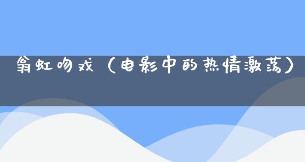 **吻戏（电影中的热情激荡）