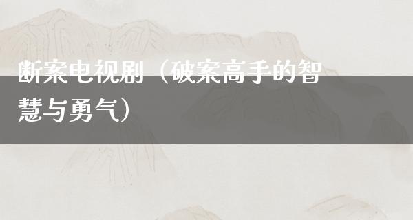 断案电视剧（破案高手的智慧与勇气）