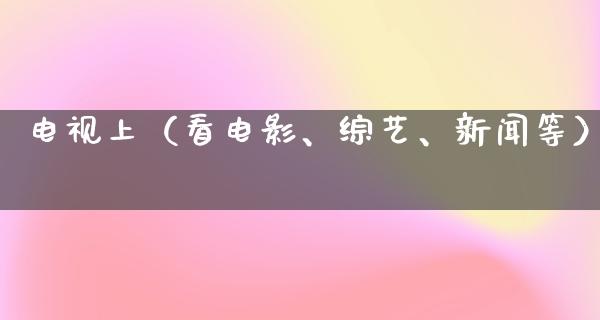 电视上（看电影、综艺、新闻等）