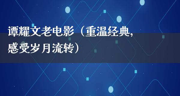 谭耀文老电影（重温经典，感受岁月流转）