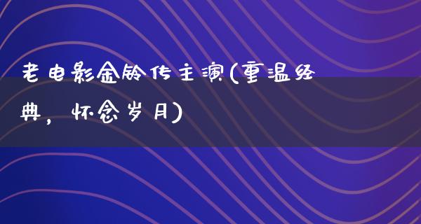 老电影金铃传主演(重温经典，怀念岁月)