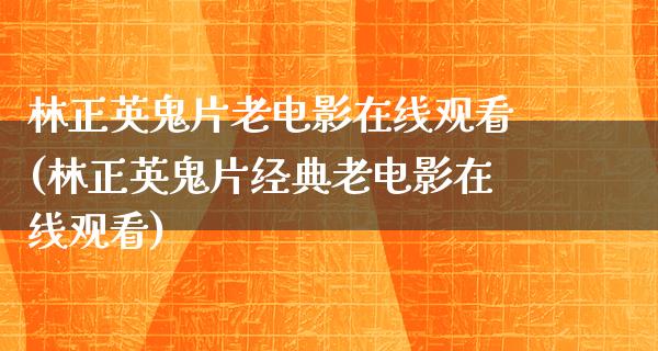 林正英鬼片老电影在线观看(林正英鬼片经典老电影在线观看)