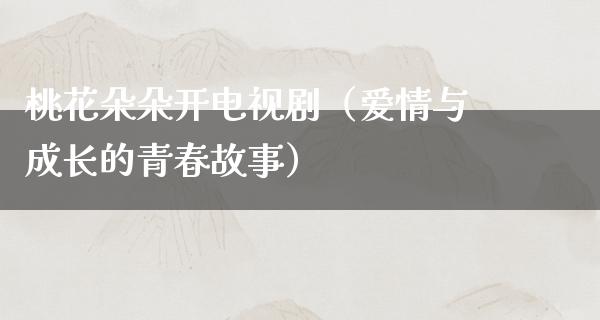 桃花朵朵开电视剧（爱情与成长的青春故事）