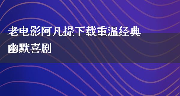 老电影阿凡提下载重温经典幽默喜剧