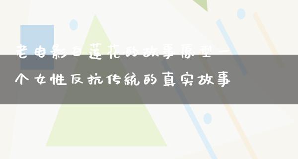 老电影白莲花的故事原型一个女性反抗传统的真实故事