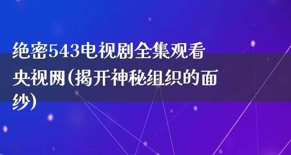 绝密543电视剧全集观看央视网(揭开神秘组织的面纱)