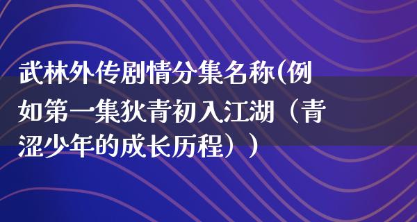 武林外传剧情分集名称(例如第一集狄青初入**（青涩少年的成长历程）)